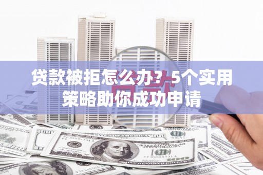 大邑贷款被拒怎么办？5个实用策略助你成功申请