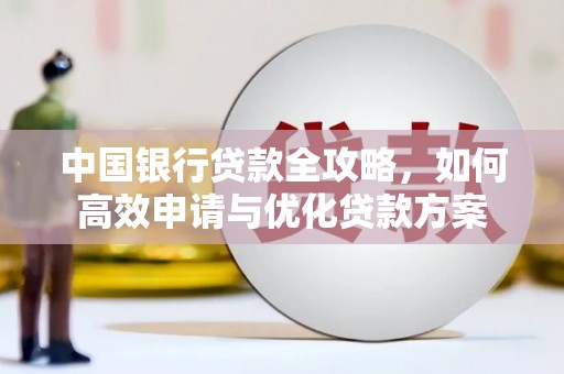 大邑中国银行贷款全攻略，如何高效申请与优化贷款方案