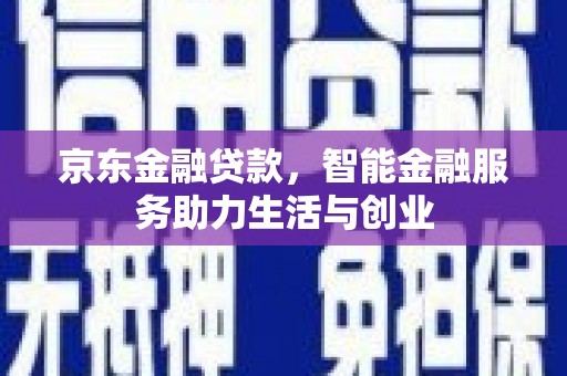 大邑京东金融贷款，智能金融服务助力生活与创业