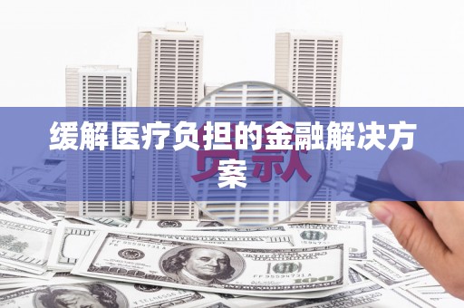 大邑缓解医疗负担的金融解决方案