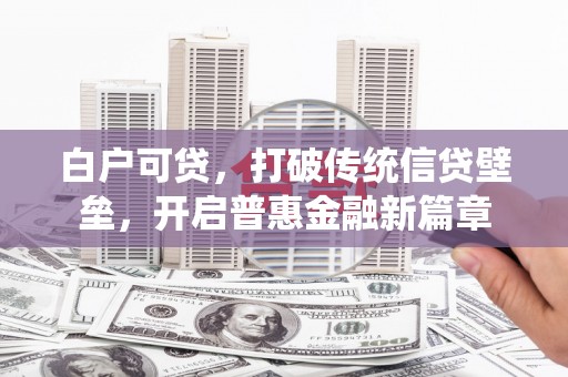 大邑白户可贷，打破传统信贷壁垒，开启普惠金融新篇章