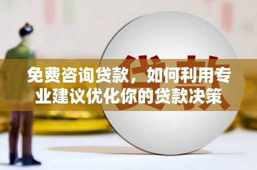 大邑免费咨询贷款，如何利用专业建议优化你的贷款决策