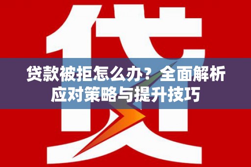 大邑贷款被拒怎么办？全面解析应对策略与提升技巧