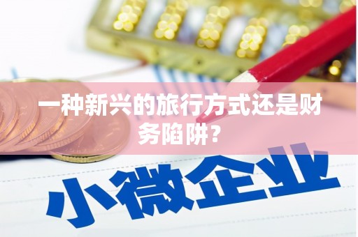大邑一种新兴的旅行方式还是财务陷阱？