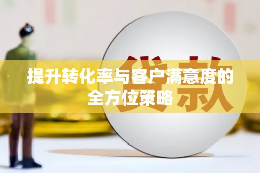 大邑提升转化率与客户满意度的全方位策略