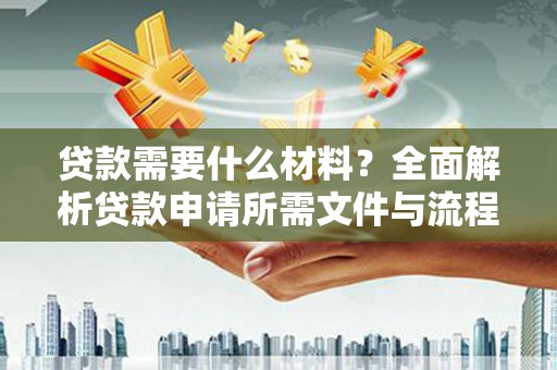 大邑贷款需要什么材料？全面解析贷款申请所需文件与流程