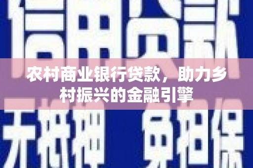 大邑农村商业银行贷款，助力乡村振兴的金融引擎