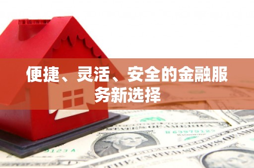 大邑便捷、灵活、安全的金融服务新选择