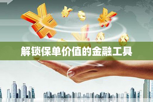 大邑解锁保单价值的金融工具