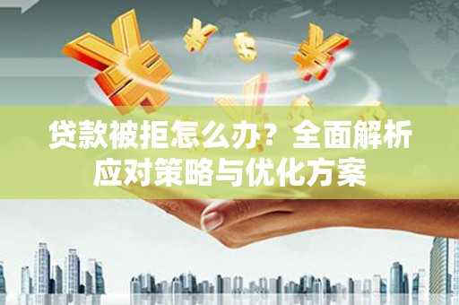 大邑贷款被拒怎么办？全面解析应对策略与优化方案