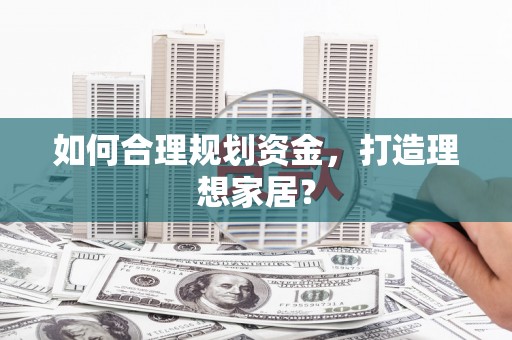大邑如何合理规划资金，打造理想家居？