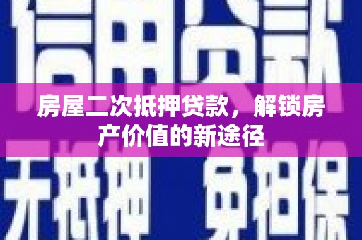 大邑房屋二次抵押贷款，解锁房产价值的新途径