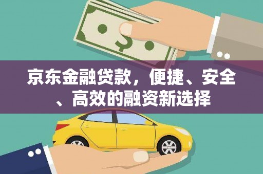 大邑京东金融贷款，便捷、安全、高效的融资新选择
