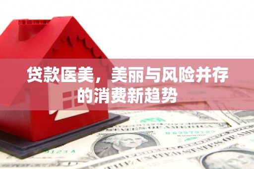 大邑贷款医美，美丽与风险并存的消费新趋势