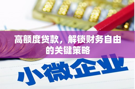 大邑高额度贷款，解锁财务自由的关键策略